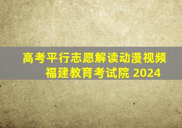 高考平行志愿解读动漫视频 福建教育考试院 2024